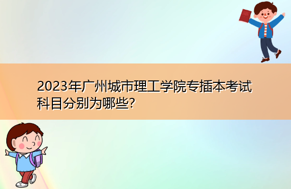 2023年广州城市理工学院专插本考试科目分别为哪些？