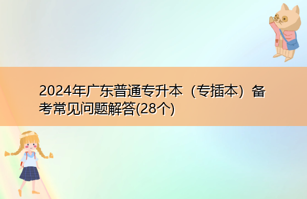 2024年广东普通专升本(专插本)备考常见问题解答(28个) 2024年广东普通专升本(专插本)备考常见问题解答(28个)