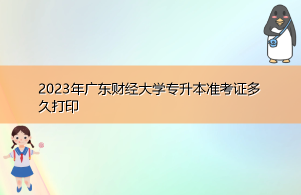 2023年广东财经大学专升本准考证多久打印