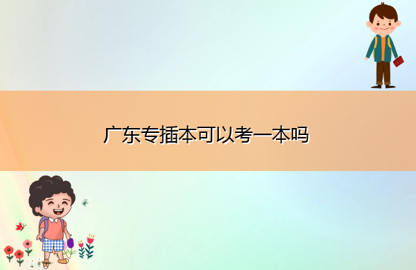 广东专插本可以考一本吗 广东专插本可以考一本吗