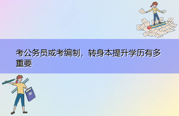 考公务员或考编制,转身本提升学历有多重要 考公务员或考编制,转身本提升学历有多重要
