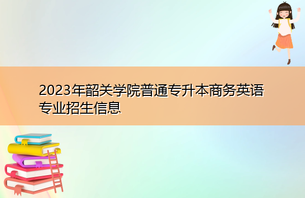 2023年韶关学院普通专升本商务英语专业招生信息