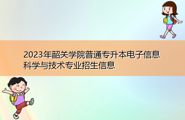 2023年韶关学院普通专升本电子信息科学与技术专业招生信息 2023年韶关学院普通专升本电子信息科学与技术专业招生信息