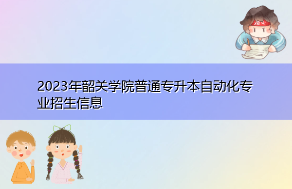 2023年韶关学院普通专升本自动化专业招生信息 2023年韶关学院普通专升本自动化专业招生信息