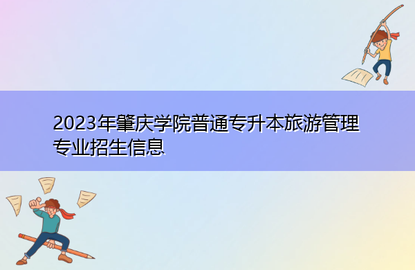 2023年肇庆学院普通专升本旅游管理专业招生信息 2023年肇庆学院普通专升本旅游管理专业招生信息