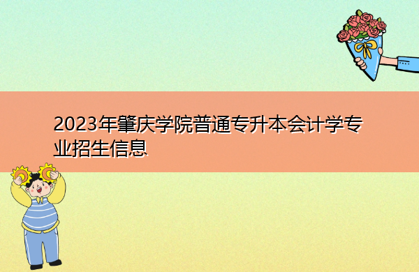 2023年肇庆学院普通专升本会计学专业招生信息 2023年肇庆学院普通专升本会计学专业招生信息