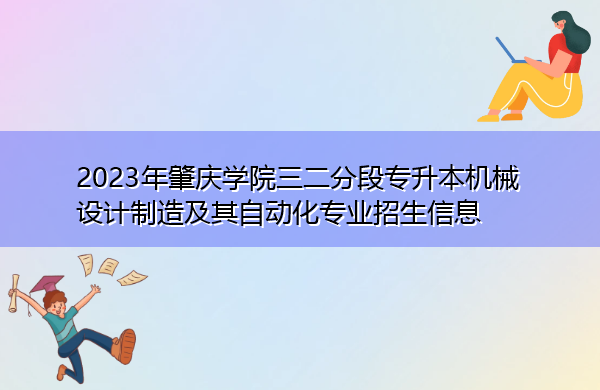 2023年肇庆学院三二分段专升本机械设计制造及其自动化专业招生信息 2023年肇庆学院三二分段专升本机械设计制造及其自动化专业招生信息