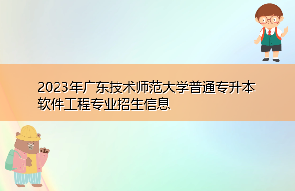 2023年广东技术师范大学普通专升本软件工程专业招生信息