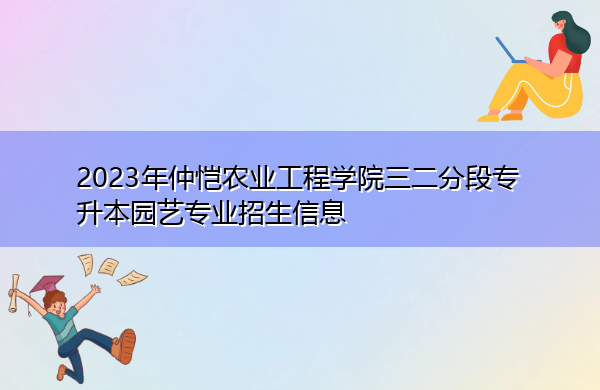 2023年仲恺农业工程学院三二分段专升本园艺专业招生信息