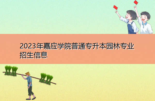 2023年嘉应学院普通专升本园林专业招生信息