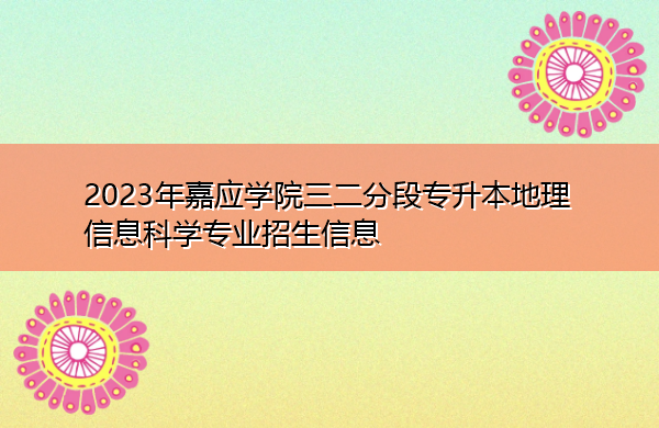 2023年嘉应学院三二分段专升本地理信息科学专业招生信息 2023年嘉应学院三二分段专升本地理信息科学专业招生信息