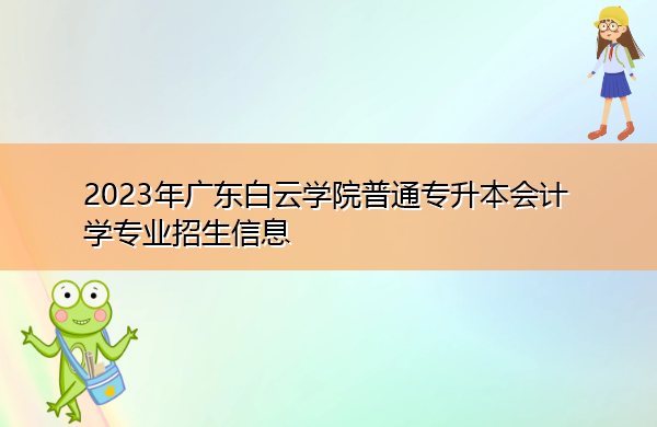 2023年广东白云学院普通专升本会计学专业招生信息