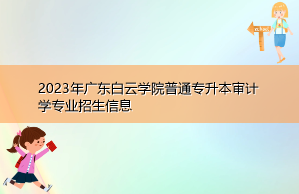 2023年广东白云学院普通专升本审计学专业招生信息 2023年广东白云学院普通专升本审计学专业招生信息