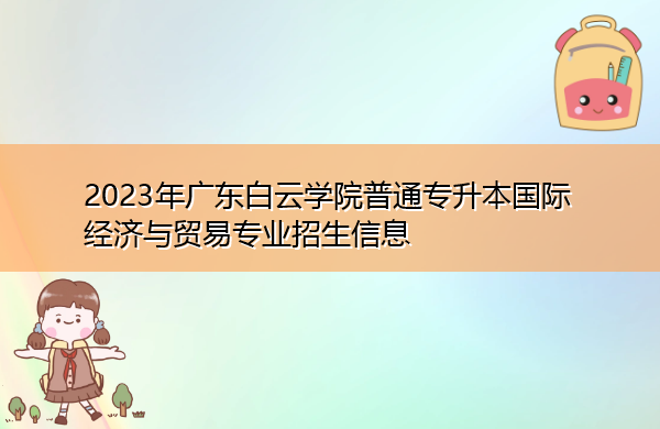 2023年广东白云学院普通专升本国际经济与贸易专业招生信息 2023年广东白云学院普通专升本国际经济与贸易专业招生信息