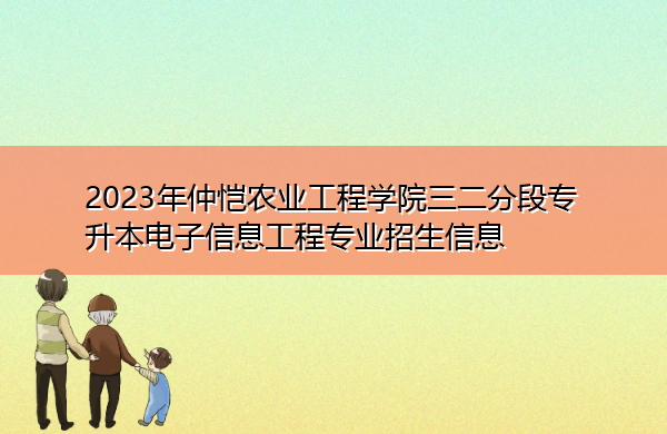 2023年仲恺农业工程学院三二分段专升本电子信息工程专业招生信息 2023年仲恺农业工程学院三二分段专升本电子信息工程专业招生信息