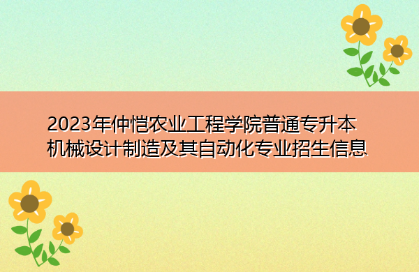 2023年仲恺农业工程学院普通专升本机械设计制造及其自动化专业招生信息