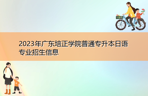 2023年广东培正学院普通专升本日语专业招生信息