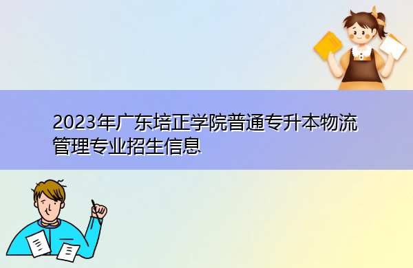 2023年广东培正学院普通专升本物流管理专业招生信息