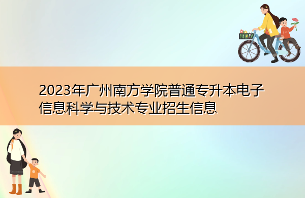 2023年广州南方学院普通专升本电子信息科学与技术专业招生信息 2023年广州南方学院普通专升本电子信息科学与技术专业招生信息