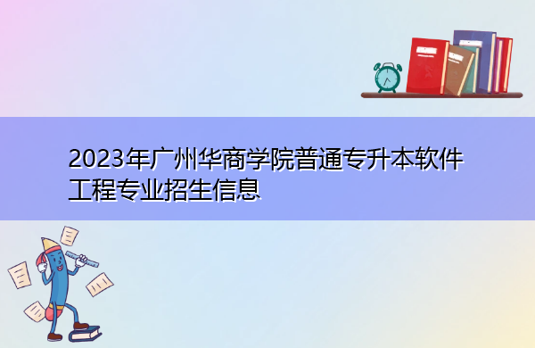 2023年广州华商学院普通专升本软件工程专业招生信息 2023年广州华商学院普通专升本软件工程专业招生信息