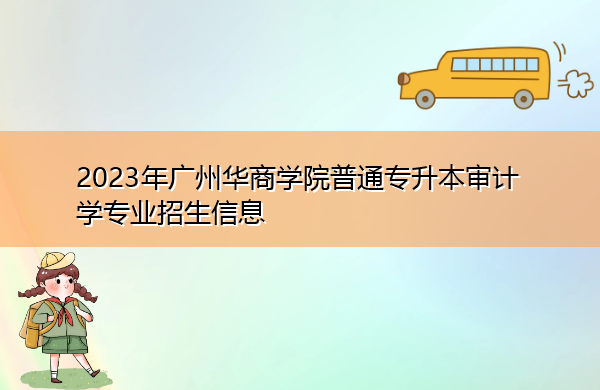 2023年广州华商学院普通专升本审计学专业招生信息 2023年广州华商学院普通专升本审计学专业招生信息