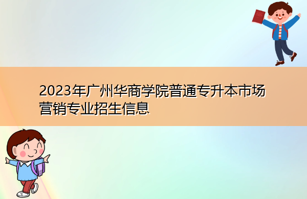2023年广州华商学院普通专升本市场营销专业招生信息 2023年广州华商学院普通专升本市场营销专业招生信息