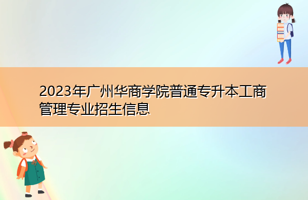 2023年广州华商学院普通专升本工商管理专业招生信息 2023年广州华商学院普通专升本工商管理专业招生信息