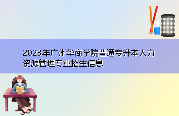 2023年广州华商学院普通专升本人力资源管理专业招生信息 2023年广州华商学院普通专升本人力资源管理专业招生信息