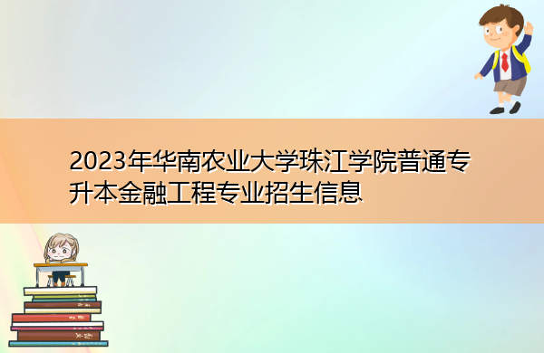 2023年华南农业大学珠江学院普通专升本金融工程专业招生信息
