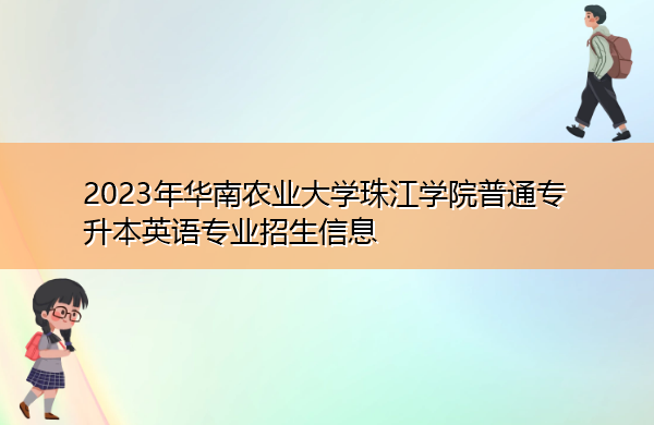 2023年华南农业大学珠江学院普通专升本英语专业招生信息 2023年华南农业大学珠江学院普通专升本英语专业招生信息