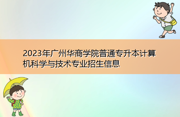 2023年广州华商学院普通专升本计算机科学与技术专业招生信息 2023年广州华商学院普通专升本计算机科学与技术专业招生信息