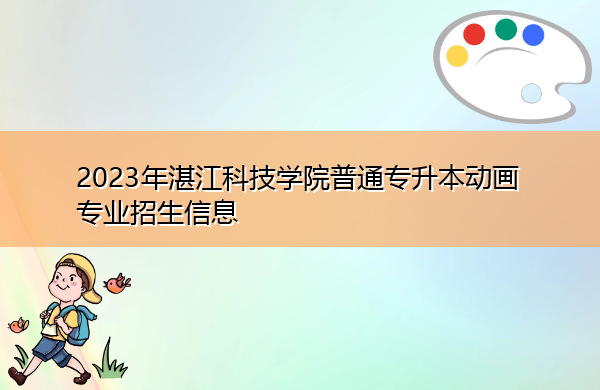 2023年湛江科技学院普通专升本动画专业招生信息 2023年湛江科技学院普通专升本动画专业招生信息
