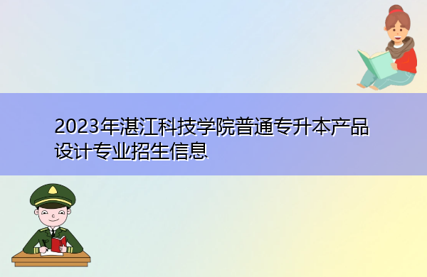 2023年湛江科技学院普通专升本产品设计专业招生信息 2023年湛江科技学院普通专升本产品设计专业招生信息
