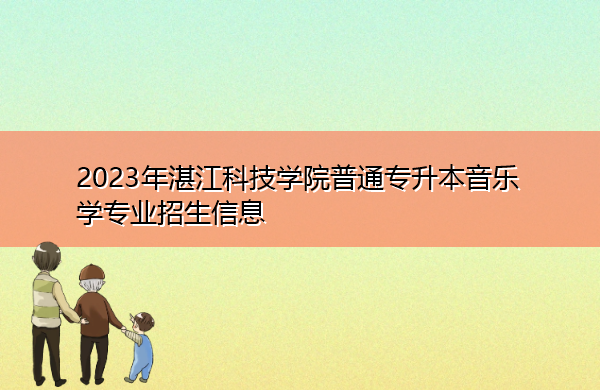 2023年湛江科技学院普通专升本音乐学专业招生信息