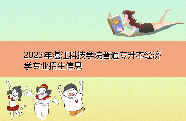 2023年湛江科技学院普通专升本经济学专业招生信息 2023年湛江科技学院普通专升本经济学专业招生信息