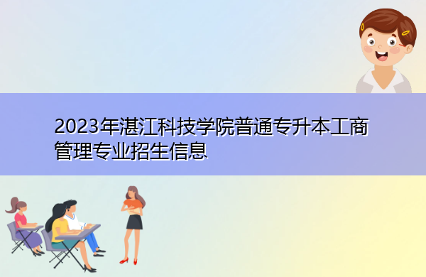 2023年湛江科技学院普通专升本工商管理专业招生信息