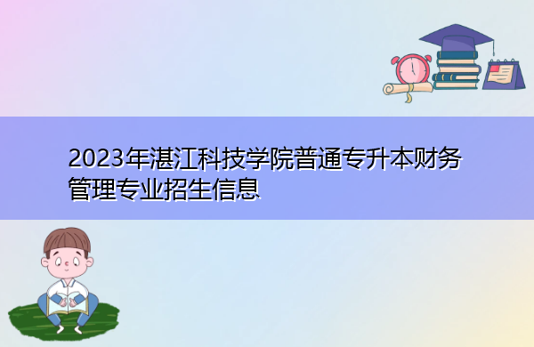 2023年湛江科技学院普通专升本财务管理专业招生信息