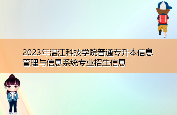 2023年湛江科技学院普通专升本信息管理与信息系统专业招生信息 2023年湛江科技学院普通专升本信息管理与信息系统专业招生信息