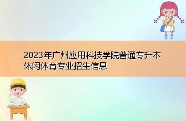 2023年广州应用科技学院普通专升本休闲体育专业招生信息 2023年广州应用科技学院普通专升本休闲体育专业招生信息