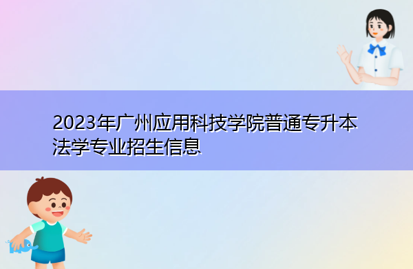 2023年广州应用科技学院普通专升本法学专业招生信息 2023年广州应用科技学院普通专升本法学专业招生信息