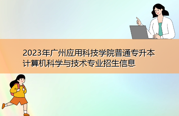 2023年广州应用科技学院普通专升本计算机科学与技术专业招生信息 2023年广州应用科技学院普通专升本计算机科学与技术专业招生信息