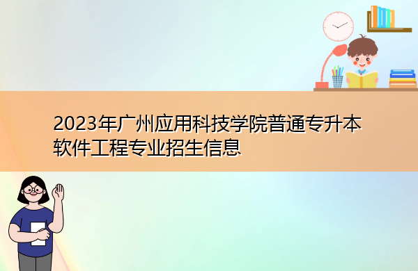 2023年广州应用科技学院普通专升本软件工程专业招生信息 2023年广州应用科技学院普通专升本软件工程专业招生信息