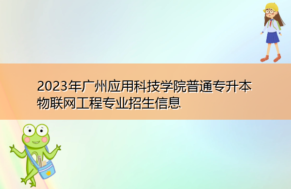 2023年广州应用科技学院普通专升本物联网工程专业招生信息 2023年广州应用科技学院普通专升本物联网工程专业招生信息