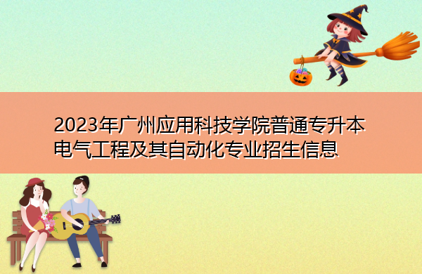 2023年广州应用科技学院普通专升本电气工程及其自动化专业招生信息