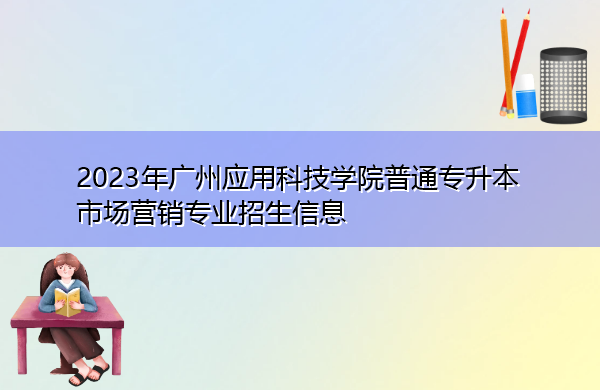 2023年广州应用科技学院普通专升本市场营销专业招生信息 2023年广州应用科技学院普通专升本市场营销专业招生信息