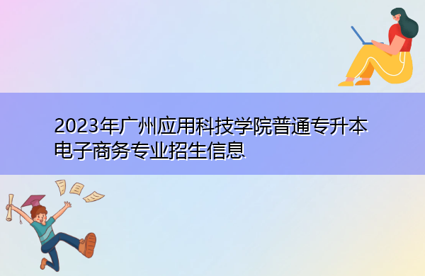 2023年广州应用科技学院普通专升本电子商务专业招生信息