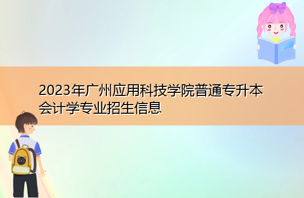 2023年广州应用科技学院普通专升本会计学专业招生信息 2023年广州应用科技学院普通专升本会计学专业招生信息