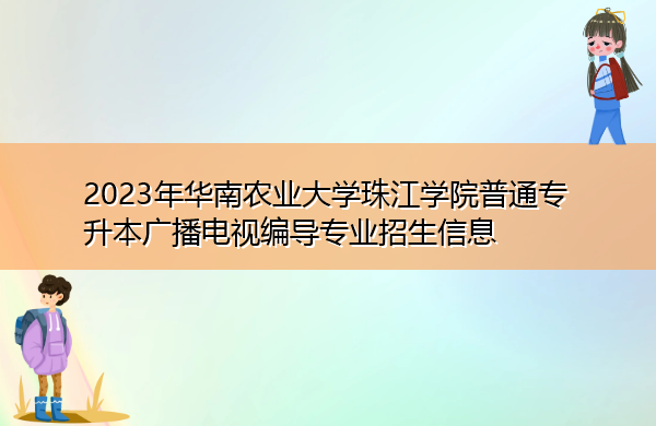 2023年华南农业大学珠江学院普通专升本广播电视编导专业招生信息