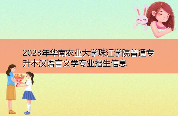 2023年华南农业大学珠江学院普通专升本汉语言文学专业招生信息 2023年华南农业大学珠江学院普通专升本汉语言文学专业招生信息
