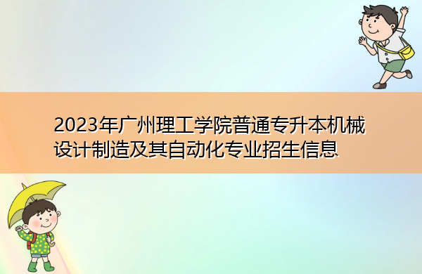 2023年广州理工学院普通专升本机械设计制造及其自动化专业招生信息 2023年广州理工学院普通专升本机械设计制造及其自动化专业招生信息